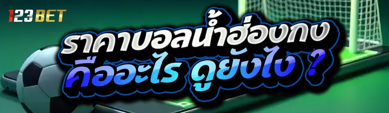 ราคาบอลน้ำฮ่องกง คืออะไร ดูยังไง ?